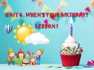 Bài giảng môn Tiếng anh Lớp 4 - Unit 4: When’s your birthday?