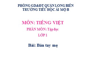 Bài giảng Tập đọc Lớp 1- Tuần 26: Bàn tay mẹ - Năm học 2020-2021 - Trường Tiểu học Ái Mộ B