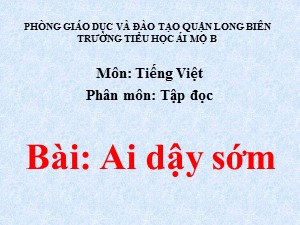 Bài giảng Tập đọc Lớp 1- Tuần 27: Ai dậy sớm - Năm học 2020-2021 - Trường Tiểu học Ái Mộ B