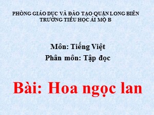 Bài giảng Tập đọc Lớp 1- Tuần 27: Hoa ngọc lan - Năm học 2020-2021 - Trường Tiểu học Ái Mộ B