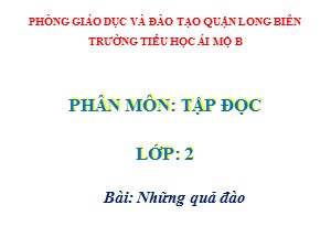 Bài giảng Tập đọc Lớp 2 - Tuần 29: Những quả đào - Trường Tiểu học Ái Mộ B