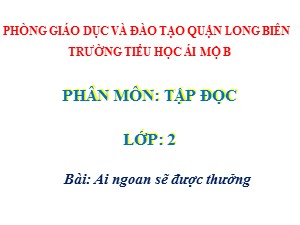 Bài giảng Tập đọc Lớp 2 - Tuần 30: Ai ngoan sẽ được thưởng - Năm học 2020-2021 - Trường Tiểu học Ái Mộ B