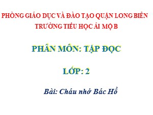 Bài giảng Tập đọc Lớp 2 - Tuần 30: Cháu nhớ Bác Hồ - Năm học 2020-2021 - Trường Tiểu học Ái Mộ B