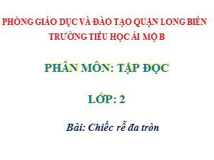 Bài giảng Tập đọc Lớp 2 - Tuần 31: Chiếc rễ đa tròn - Trường Tiểu học Ái Mộ B