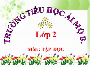 Bài giảng Tập đọc Lớp 2 - Tuần 6: Ngôi trường mới - Trường Tiểu học Ái Mộ B