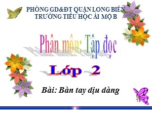 Bài giảng Tập đọc Lớp 2 - Tuần 8: Bàn tay dịu dàng - Năm học 2020-2021 - Trường Tiểu học Ái Mộ B