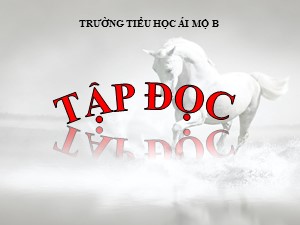 Bài giảng Tập đọc Lớp 4 - Tuần 15: Tuổi ngựa - Năm học 2020-2021 - Trường Tiểu học Ái Mộ B