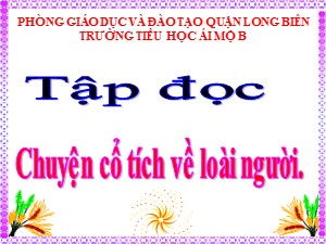 Bài giảng Tập đọc Lớp 4 - Tuần 19: Chuyện cổ tích về loài người - Năm học 2020-2021 - Trường Tiểu học Ái Mộ B