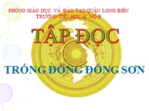 Bài giảng Tập đọc Lớp 4 - Tuần 20: Trống đồng Đông Sơn - Năm học 2020-2021 - Trường Tiểu học Ái Mộ B