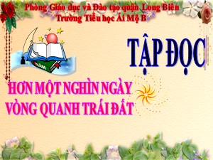 Bài giảng Tập đọc Lớp 4 - Tuần 29: Hơn một nghìn ngày vòng quanh Trái Đất - Năm học 2020-2021 - Trường Tiểu học Ái Mộ B