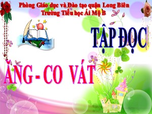 Bài giảng Tập đọc Lớp 4 - Tuần 31: Ăng-co Vát - Năm học 2020-2021 - Trường Tiểu học Ái Mộ B