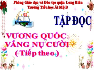 Bài giảng Tập đọc Lớp 4 - Tuần 33: Vương quốc vắng nụ cười (Tiếp theo) - Năm học 2020-2021 - Trường Tiểu học Ái Mộ B