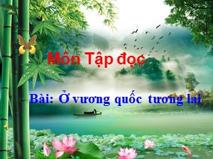 Bài giảng Tập đọc Lớp 4 - Tuần 7: Ở vương quốc tương lai - Trường Tiểu học Ái Mộ B