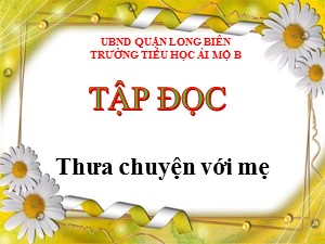 Bài giảng Tập đọc Lớp 4 - Tuần 9: Thưa chuyện với mẹ - Năm học 2020-2021 - Trường Tiểu học Ái Mộ B