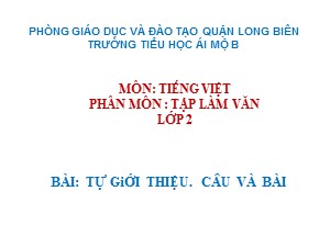 Bài giảng Tập làm văn Lớp 2 - Tuần 1: Tự giới thiệu. Câu và bài - Năm học 2020-2021 - Trường Tiểu học Ái Mộ B