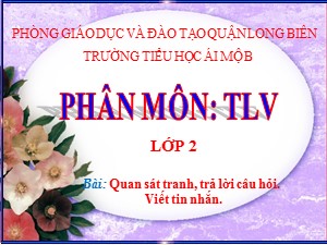 Bài giảng Tập làm văn Lớp 2 - Tuần 14: Quan sát tranh, trả lời câu hỏi. Viết tin nhắn - Trường Tiểu học Ái Mộ B