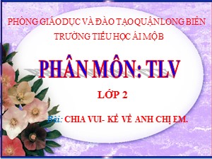 Bài giảng Tập làm văn Lớp 2 - Tuần 15: Chia vui. Kể về anh chị em - Trường Tiểu học Ái Mộ B