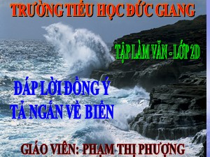 Bài giảng Tập làm văn Lớp 2 - Tuần 26: Đáp lời đồng ý. Tả ngắn về biển - Phạm Thị Phượng