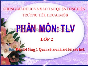 Bài giảng Tập làm văn Lớp 2 - Tuần 27: Đáp lời đồng ý. Quan sát tranh, trả lời câu hỏi - Trường Tiểu học Ái Mộ B