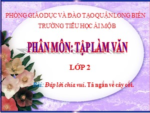 Bài giảng Tập làm văn Lớp 2 - Tuần 28: Đáp lời chia vui. Tả ngắn về cây cối - Năm học 2020-2021 - Trường Tiểu học Ái Mộ B