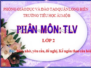 Bài giảng Tập làm văn Lớp 2 - Tuần 28: Mời, nhờ, yêu cầu, đề nghị. Kể ngắn theo câu hỏi - Trường Tiểu học Ái Mộ B