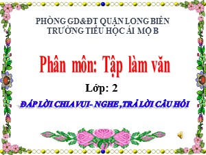 Bài giảng Tập làm văn Lớp 2 - Tuần 29: Đáp lời chia vui. Nghe, trả lời câu hỏi - Năm học 2020-2021 - Trường Tiểu học Ái Mộ B