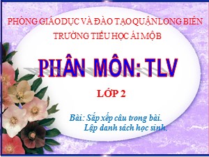 Bài giảng Tập làm văn Lớp 2 - Tuần 3: Sắp xếp câu trong bài. Lập danh sách học sinh - Trường Tiểu học Ái Mộ B