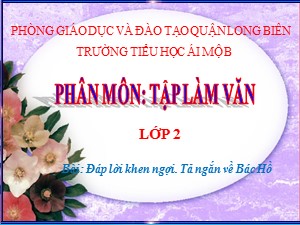 Bài giảng Tập làm văn Lớp 2 - Tuần 31: Đáp lời khen ngợi. Tả ngắn về Bác Hồ - Năm học 2020-2021 - Trường Tiểu học Ái Mộ B