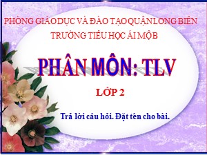 Bài giảng Tập làm văn Lớp 2 - Tuần 5: Trả lời câu hỏi. Đặt tên cho bài - Trường Tiểu học Ái Mộ B