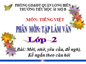 Bài giảng Tập làm văn Lớp 2 - Tuần 8: Mời, nhờ, yêu cầu, đề nghị. Kể ngắn theo câu hỏi - Năm học 2020-2021 - Trường Tiểu học Ái Mộ B