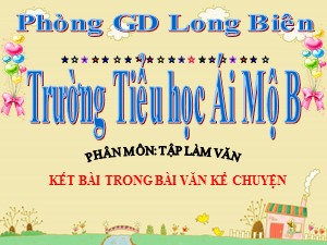 Bài giảng Tập làm văn Lớp 4 - Tuần 12: Kết bài trong bài văn kể chuyện- Năm học 2020-2021 - Trường Tiểu học Ái Mộ B