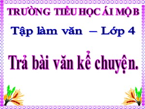 Bài giảng Tập làm văn Lớp 4 - Tuần 13: Trả bài văn kể chuyện - Năm học 2020-2021 - Trường Tiểu học Ái Mộ B