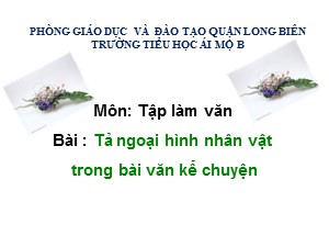 Bài giảng Tập làm văn Lớp 4 - Tuần 2: Tả ngoại hình nhân vật trong bài văn kể chuyện - Năm học 2020-2021 - Trường Tiểu học Ái Mộ B