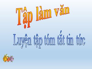 Bài giảng Tập làm văn Lớp 4 - Tuần 25: Luyện tập tóm tắt tin tức - Năm học 2020-2021 - Trường Tiểu học Ái Mộ B