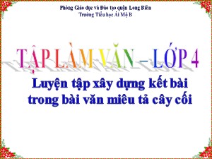 Bài giảng Tập làm văn Lớp 4 - Tuần 26: Luyện tập xây dựng kết bài trong bài văn miêu tả cây cối - Năm học 2020-2021 - Trường Tiểu học Ái Mộ B