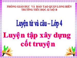 Bài giảng Tập làm văn Lớp 4 - Tuần 4: Luyện tập xây dựng cốt truyện - Năm học 2020-2021 - Trường Tiểu học Ái Mộ B