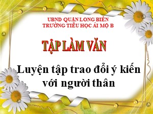 Bài giảng Tập làm văn Lớp 4 - Tuần 9: Luyện tập trao đổi ý kiến với người thân - Năm học 2020-2021 - Trường Tiểu học Ái Mộ B