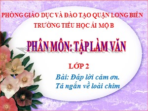 Bài giảng Tập làm văn Lớp 7 - Tuần 21: Đáp lời cảm ơn. Tả ngắn về loài chim - Năm học 2020-2021 - Trường Tiểu học Ái Mộ B