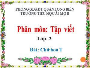 Bài giảng Tập viết Lớp 2 - Tuần 23: Chữ hoa T - Năm học 2020-2021 - Trường Tiểu học Ái Mộ B