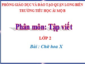 Bài giảng Tập viết Lớp 2 - Tuần 26: Chữ hoa X - Năm học 2020-2021 - Trường Tiểu học Ái Mộ B