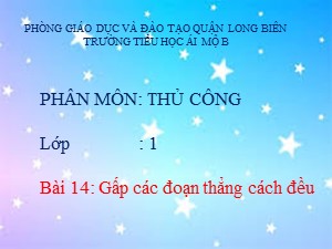 Bài giảng Thủ công Lớp 1 - Bài 14: Gấp các đoạn thẳng cách đều - Năm học 2017-2018 - Trường Tiểu học Ái Mộ B