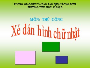 Bài giảng Thủ công Lớp 1 - Tuần 2: Xé dán hình chữ nhật - Năm học 2017-2018 - Trường Tiểu học Ái Mộ B