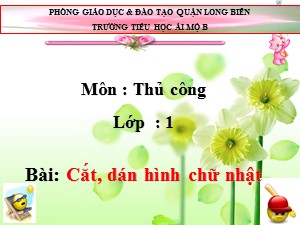 Bài giảng Thủ công Lớp 1 - Tuần 25: Cắt, dán hình chữ nhật - Năm học 2017-2018 - Trường Tiểu học Ái Mộ B