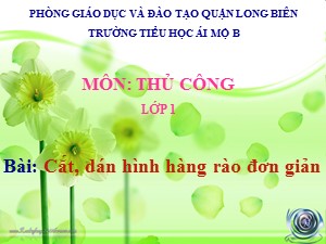 Bài giảng Thủ công Lớp 1 - Tuần 26: Cắt, dán hình hàng rào đơn giản - Năm học 2020-2021 - Trường Tiểu học Ái Mộ B