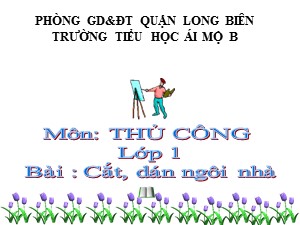 Bài giảng Thủ công Lớp 1 - Tuần 32: Cắt, dán hình ngôi nhà - Trường Tiểu học Ái Mộ B