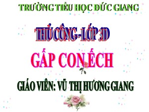 Bài giảng Thủ công Lớp 3 - Bài 2: Gấp con ếch - Năm học 2016-2017 - Vũ Thị Hương Giang
