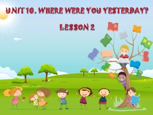 Bài giảng Tiếng anh Lớp 4 - Unit 10: Where were you yesterday?(Lesson 2) - Trường Tiểu học Ái Mộ B