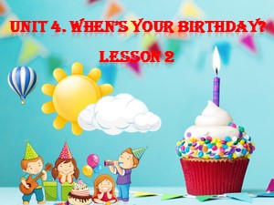 Bài giảng Tiếng anh Lớp 4 - Unit 4: When’s your birthday? (Lesson 2)