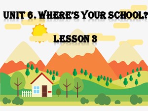 Bài giảng Tiếng anh Lớp 4 - Unit 6: Where’s your school (Lesson 3)