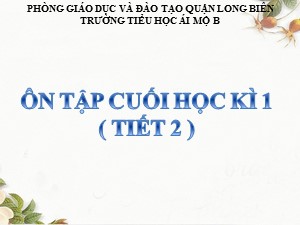 Bài giảng Tiếng việt Lớp 4 - Tuần 18: Ôn tập học kì I (Tiết 2) - Năm học 2020-2021 - Trường Tiểu học Ái Mộ B